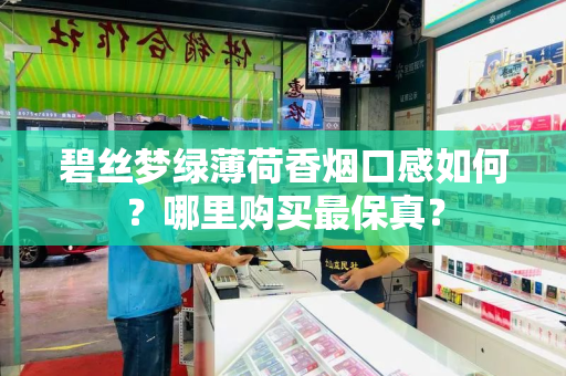碧丝梦绿薄荷香烟口感如何？哪里购买最保真？
